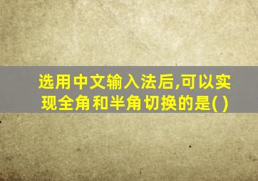 选用中文输入法后,可以实现全角和半角切换的是( )